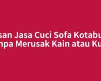 Pesan Jasa Cuci Sofa Kotabumi tanpa Merusak Kain atau Kulit